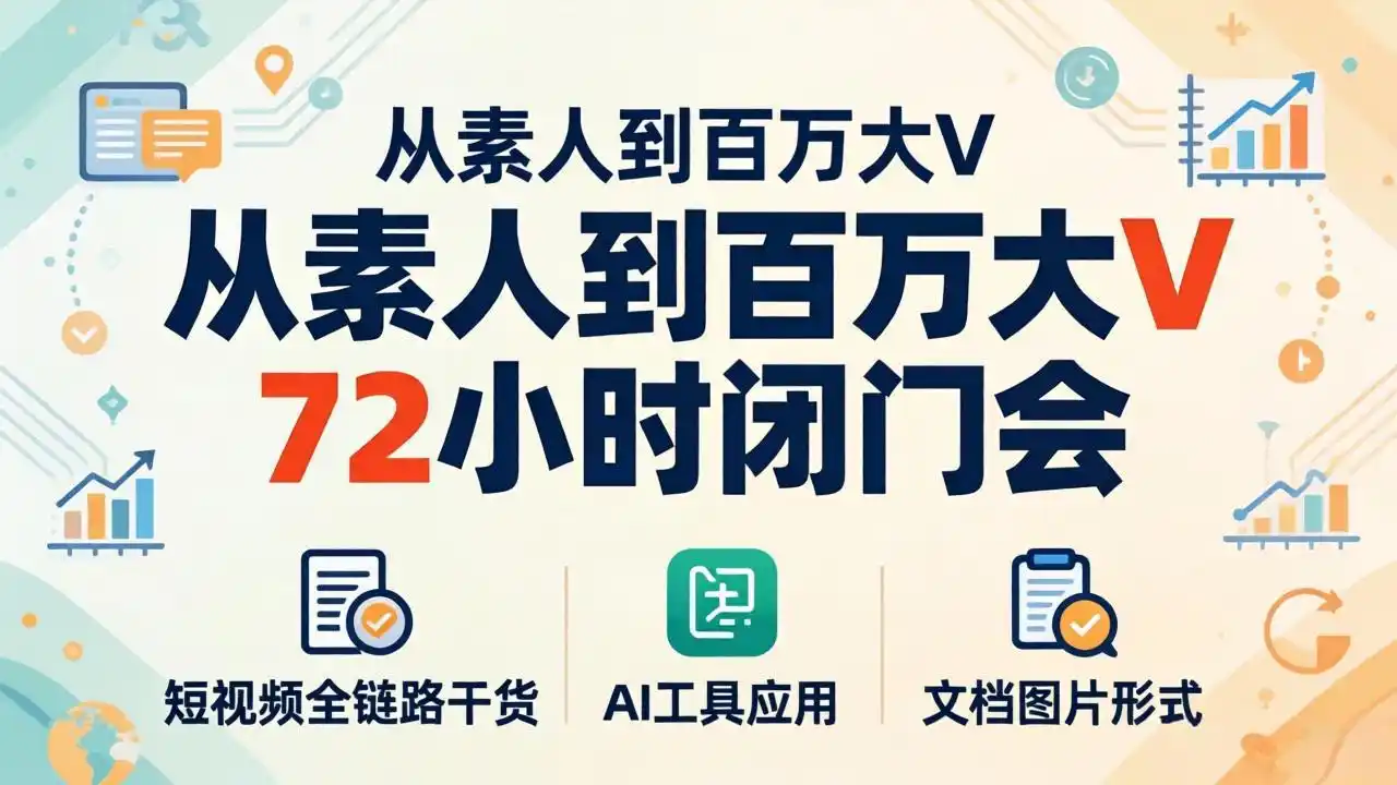 从素人到百万大V 72小时闭门会：短视频全链路干货+AI工具应用，文档图片形式轻松学变现-汇课新知资源网