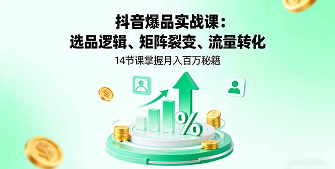 抖音爆品实战课：选品逻辑、矩阵裂变、流量转化，14节课掌握月入百万秘籍-汇课新知资源网