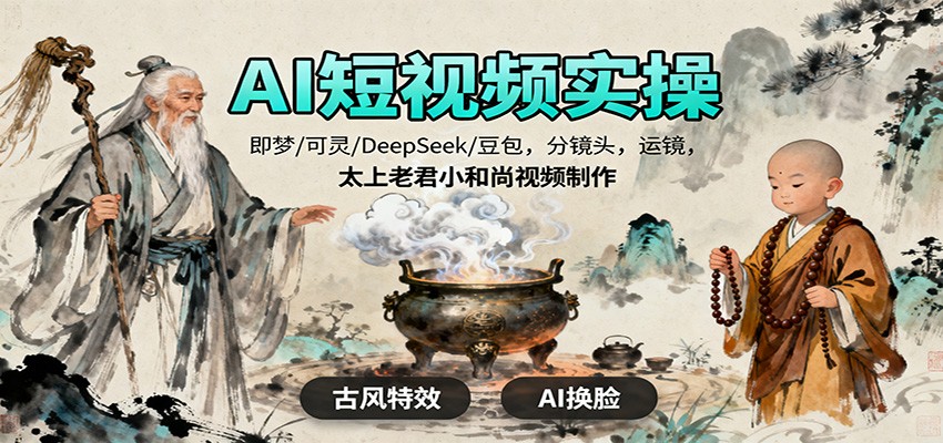 AI短视频实操,即梦/可灵/DeepSeek/豆包,分镜头,运镜,太上老君小和尚视频制作-汇课新知资源网