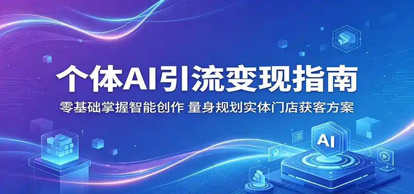 个体AI引流变现指南：零基础掌握智能创作，量身规划实体门店获客方案-汇课新知资源网