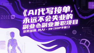 AI代写接单，永远不会失业的副业兼职项目，多劳多得，月入1-3W【SOP手册】-汇课新知资源网