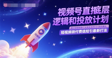 视频号直播底层逻辑和投放计划，短视频微付费撬短引最新打法-汇课新知资源网