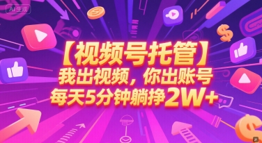 【视频号托管 】我出视频，你出账号，每天5分钟发布，最高躺挣2W+【揭秘】-汇课新知资源网