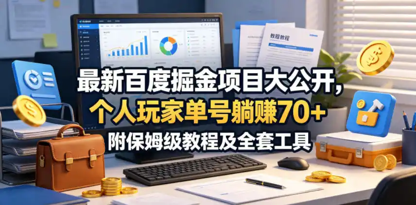 最新百度掘金项目大公开,个人玩家单号躺賺70+,附保姆级教程及全套工具【揭秘】-汇课新知资源网