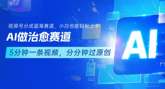 用AI做治愈赛道，结合视频号分成计划，小白也能轻松上手-汇课新知资源网