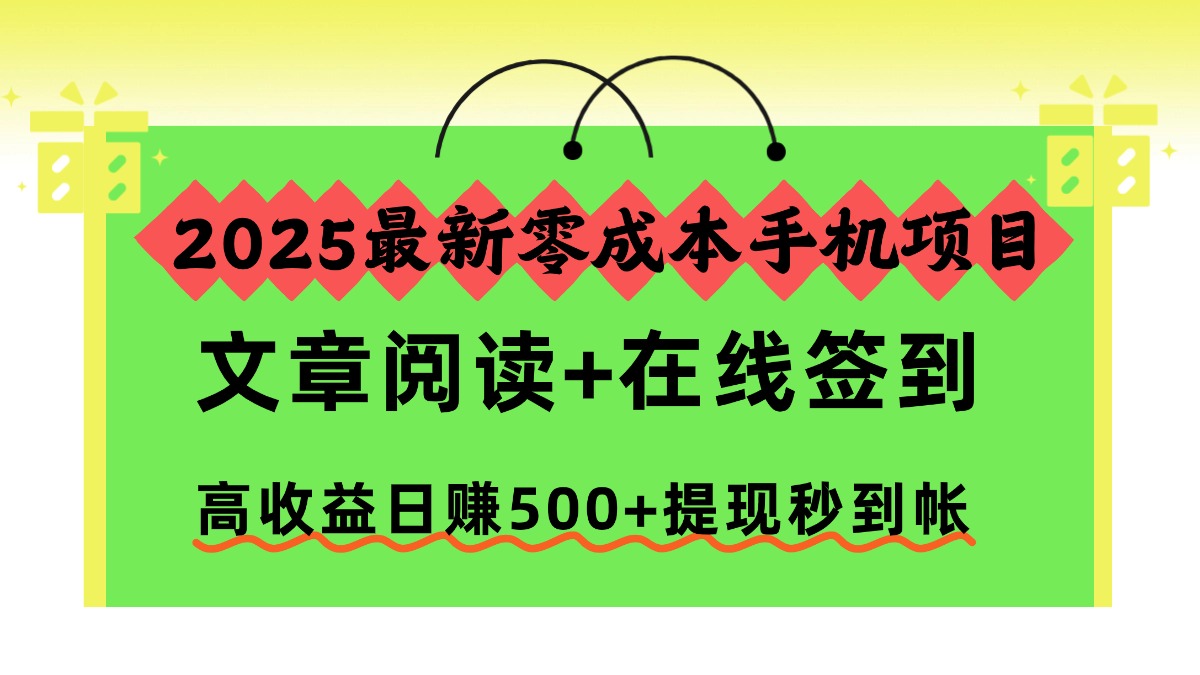 2025最新零成本手机项目,文章阅读+在线签到,高收益日赚500+提现秒到帐-汇课新知资源网