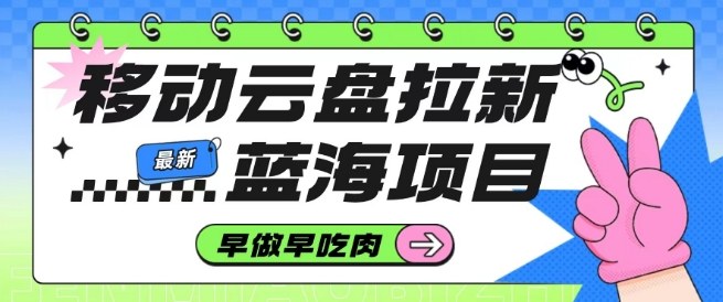 移动云盘拉新,最新蓝海项目,早做早吃肉,超高拉新比例-汇课新知资源网