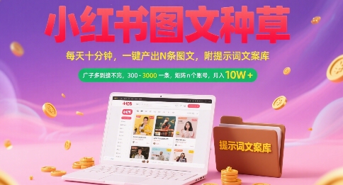 小红书图文种草，每天十分钟，一键产出N条图文， 广子多到接不完， 300-3k一条，矩阵n个账号月入几个W-汇课新知资源网