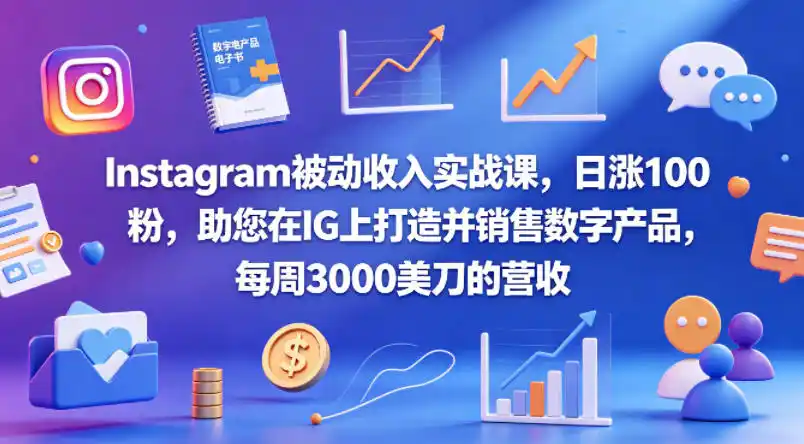 Instagram被动收入实战课,日涨100粉,助您在IG上打造并销售数字产品,每周3000美刀的营收【原创双语字幕】-汇课新知资源网