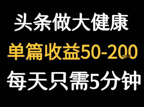 每天5分钟，用今日头条创作大健康图文 单篇收益50-2张-汇课新知资源网