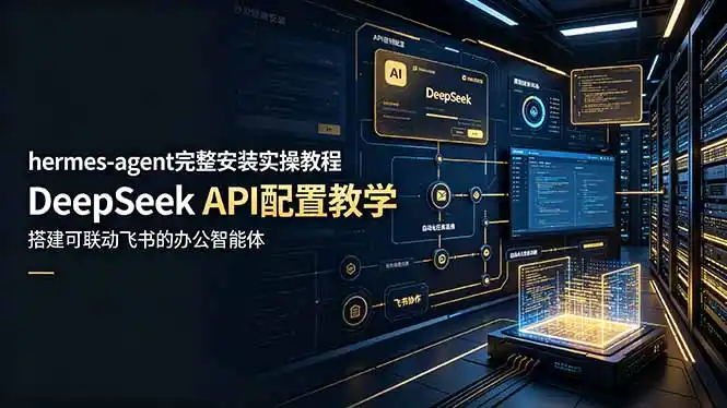 hermes-agent完整安装实操教程,DeepSeek API配置教学,搭建可联动飞书的办公智能体-汇课新知资源网