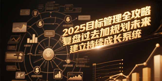 2025目标管理全攻略，复盘过去加规划未来，建立持续成长系统-汇课新知资源网