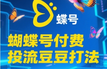 2025蝴蝶号付费投流豆豆打法，助新手快速掌握付费流量撬动自然流的核心玩法-汇课新知资源网