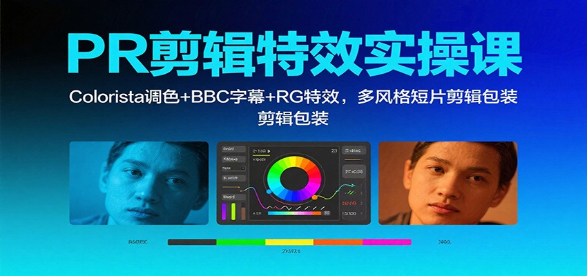 PR剪辑特效实操课：Colorista调色+BBC字幕+RG特效，多风格短片剪辑包装-汇课新知资源网