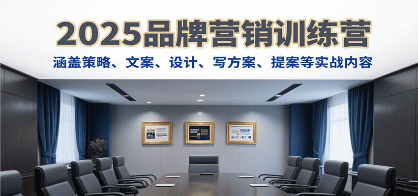 2025品牌营销训练营，涵盖策略、文案、设计、写方案、提案等实战内容-汇课新知资源网