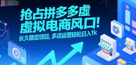 抢占拼多多虚拟电商风口：长久稳定项目，多店运营轻松日入1k-汇课新知资源网