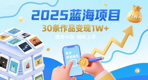 2025蓝海项目30条作品 变现1w+ 有手就能操作适合小白做-汇课新知资源网