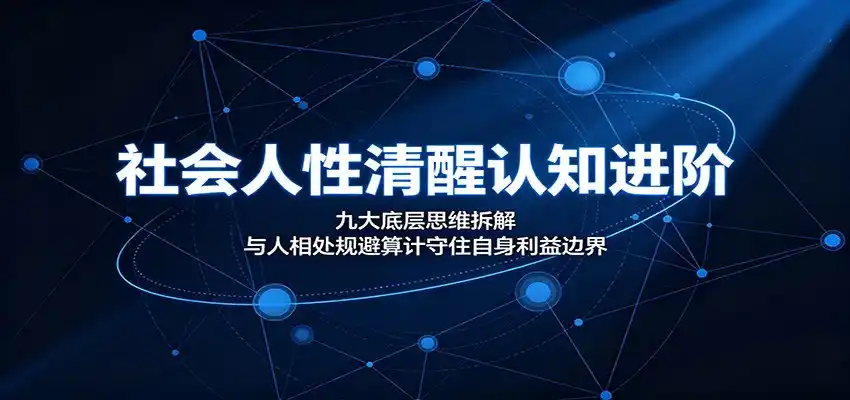 社会人性清醒认知进阶：九大底层思维拆解，与人相处规避算计守住自身利益边界-汇课新知资源网