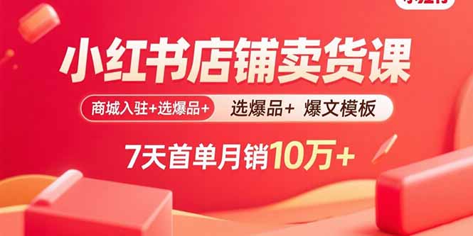小红书店铺卖货课:商城入驻+选爆品+爆文模板,7天首单月销10万+-汇课新知资源网