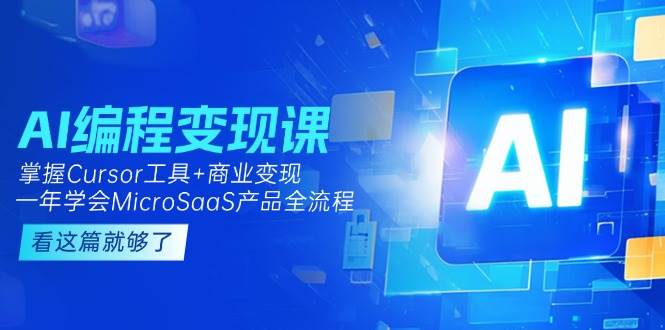 AI编程变现课：掌握Cursor工具+商业变现，一年学会MicroSaaS产品全流程-汇课新知资源网