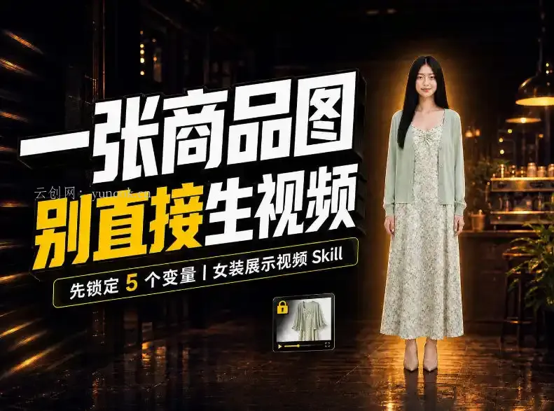 女装AI视频总翻车?问题不在提示词,女装展示视频Skill先锁定5个变量!