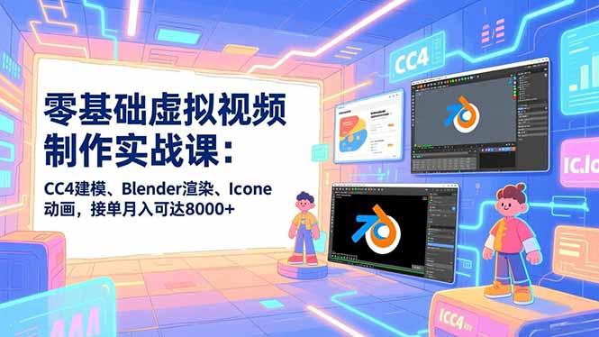 零基础虚拟视频制作实战课:CC4建模、Blender渲染、Iclone动画,接单月入可达8000+-汇课新知资源网