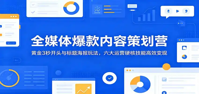 全媒体爆款内容策划营：黄金3秒开头与标题海报玩法，六大运营硬核技能高效变现-汇课新知资源网