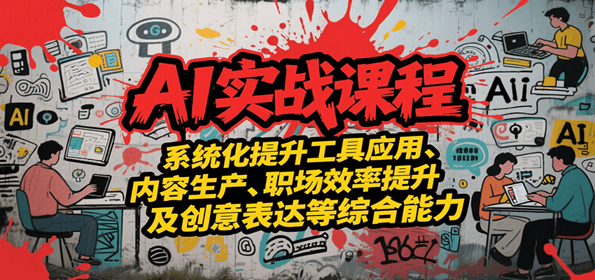 AI实战系统课程，提升工具应用、内容生产、职场效率提升及创意表达等综合能力-汇课新知资源网