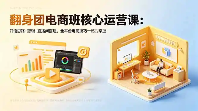 翻身团电商班核心运营课：开悟思路+剪辑+直播间搭建，全平台电商技巧一站式掌握-汇课新知资源网