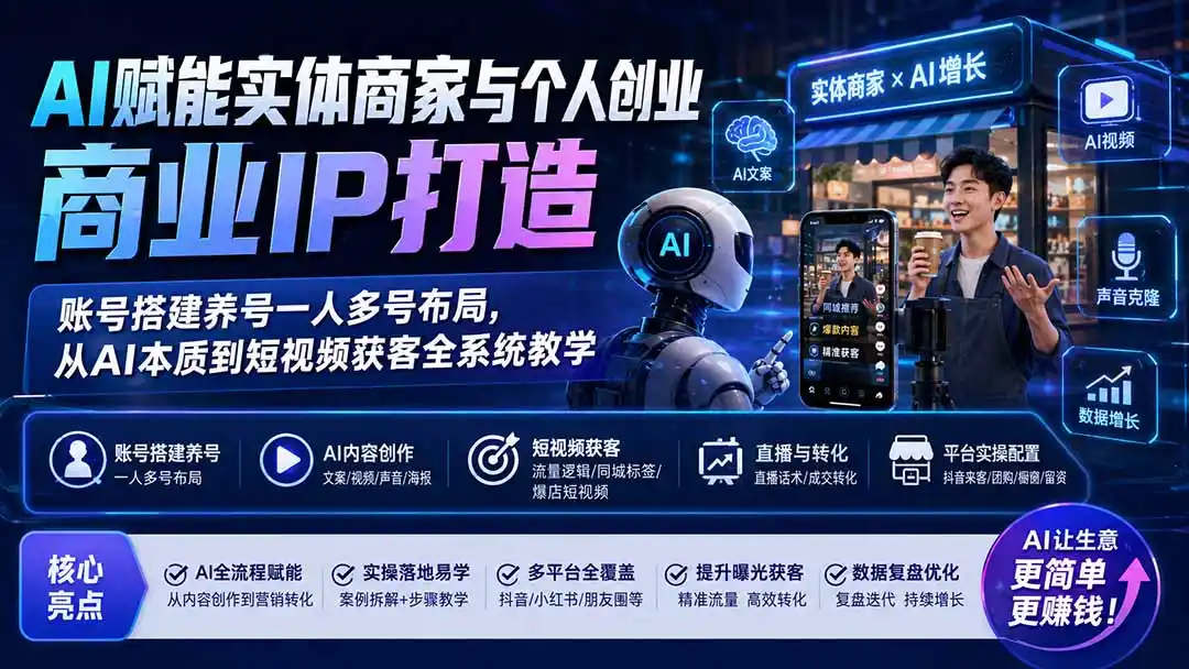 AI赋能实体商家与个人创业商业IP打造;账号搭建养号一人多号布局,从AI本质到短视频获客全系统教学-汇课新知资源网