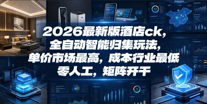 2026最新版酒店ck,全自动智能归集玩法,单价市场最高,成本行业最低,零人工,矩阵开干【揭秘】-汇课新知资源网