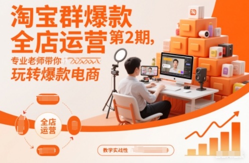 淘宝群爆款全店运营第2期,专业老师带你玩转爆款电商-汇课新知资源网