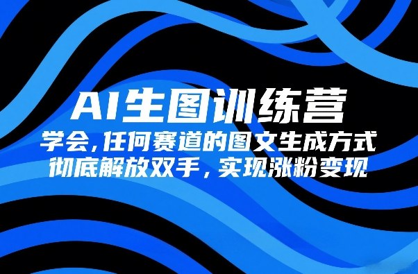 AI生图训练营,学会任何赛道的图文生成方式,彻底解放双手,实现涨粉变现-汇课新知资源网