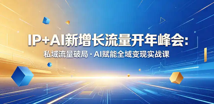 IP+AI新增长流量开年峰会：私域流量破局・AI赋能全域变现实战课-汇课新知资源网
