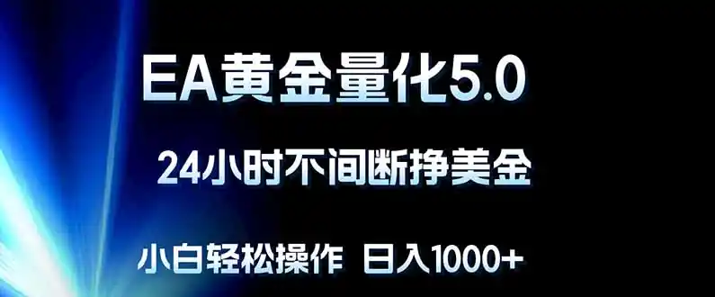 EA黄金量化5.0，24小时不间断挣美金，小白轻松上手，日入1000+-汇课新知资源网