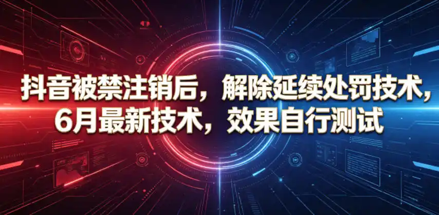 抖音被禁注销后，解除延续处罚技术，6月最新技术，效果自行测试-汇课新知资源网