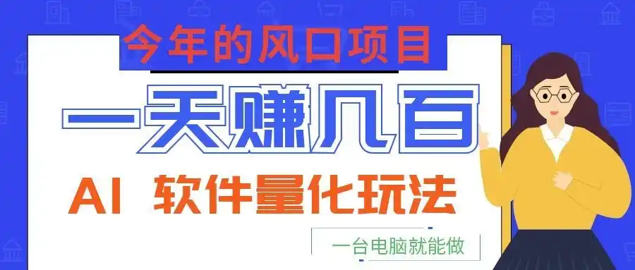 今年的风口项目，AI 软件量化玩法，让你一天赚几百，一台电脑就能做！-汇课新知资源网