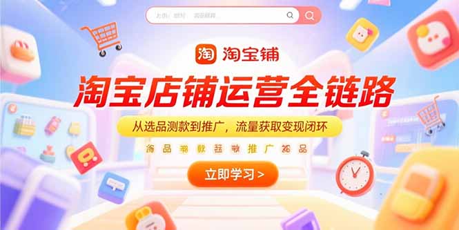 淘宝店铺运营全链路，从选品测款到推广，流量获取变现闭环-汇课新知资源网