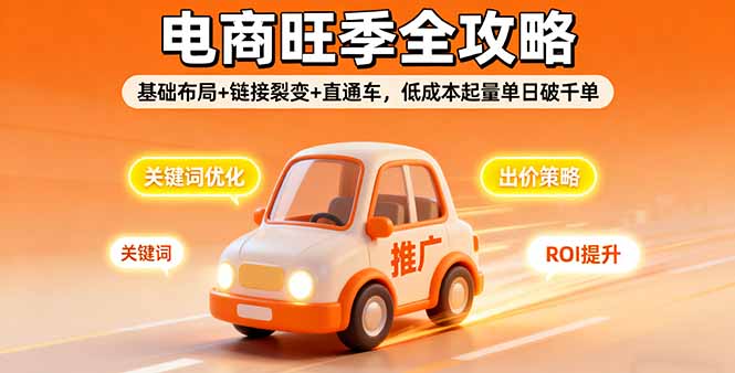 2025电商旺季全攻略,基础布局+链接裂变+直通车,低成本起量单日破千单-汇课新知资源网