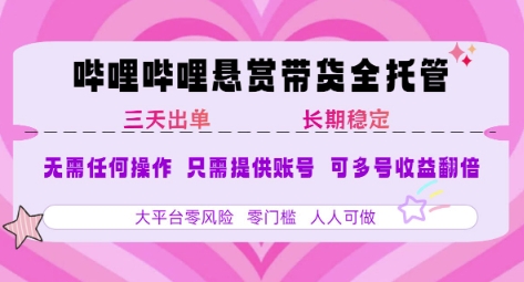B站悬赏带货全托管，自测稳定，只需提供账号，无需基础，小白宝妈轻松上手，单日稳定3张【揭秘】-汇课新知资源网