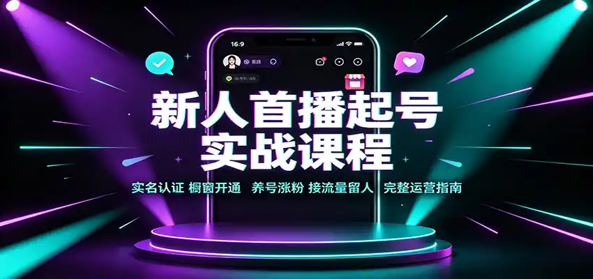 新人首播起号实战课程：实名认证橱窗开通，养号涨粉，接流量留人完整运营指南-汇课新知资源网