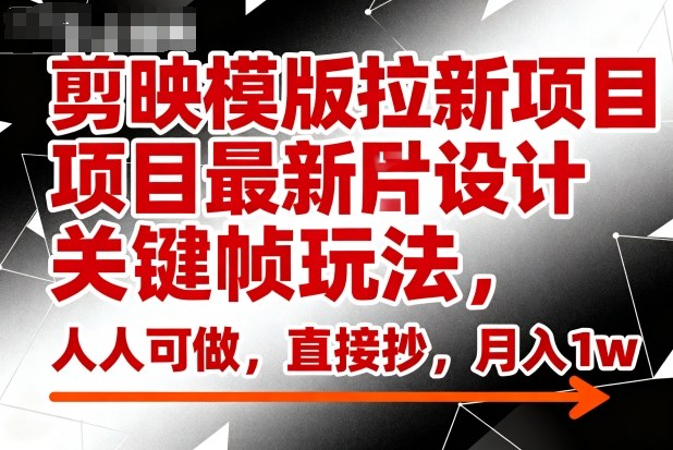 剪映模版拉新项目最新图片设计关键帧玩法,人人可做,直接抄,月入1w+-汇课新知资源网