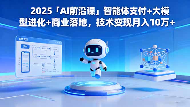 2025「AI前沿课」智能体支付+大模型进化+商业落地,技术变现月入10万+-汇课新知资源网