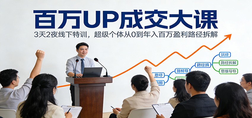 百万UP成交大课:3天2夜线下特训,超级个体从0到年入百万盈利路径拆解-汇课新知资源网