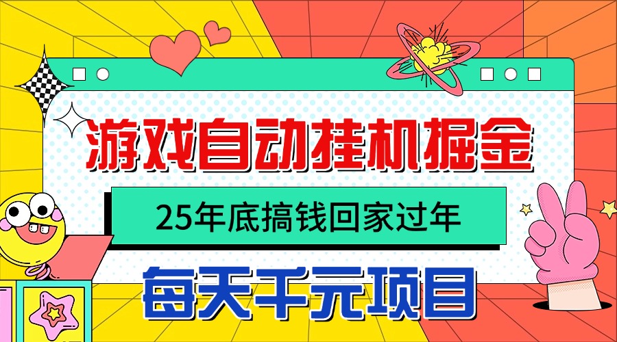 25年底搞钱回家过年,自动游戏挂机掘金,日入千元!-汇课新知资源网