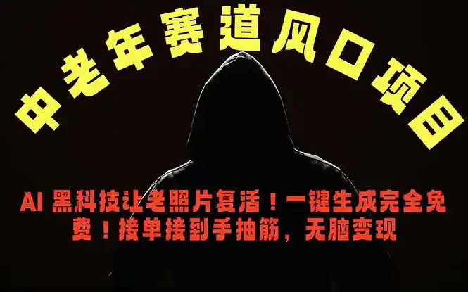 中老年风口项目,AI 黑科技让老照片复活!一键生成完全免费!接单接到手抽筋,无脑变现-汇课新知资源网