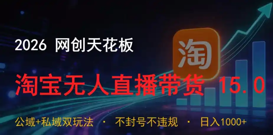 2026网创天花板，淘宝无人直播带货15.0，公域+私域双玩法，日入1k+，不违规不封号【揭秘】-汇课新知资源网