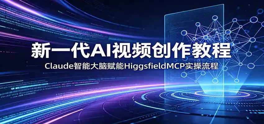 新一代AI视频创作教程：Claude智能大脑赋能，HiggsfieldMCP实操流程-汇课新知资源网