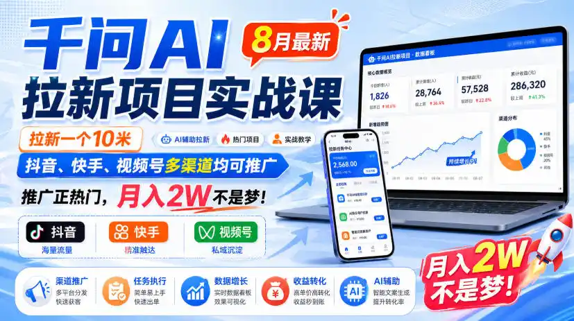 千问AI拉新项目实战课8月最新，拉新一个10米，抖音、快手、视频号多渠道均可推广，推广正热门，月入2W不是梦!-汇课新知资源网