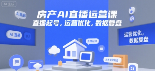 房产AI直播运营课，直播起号，运营优化，数据复盘-汇课新知资源网